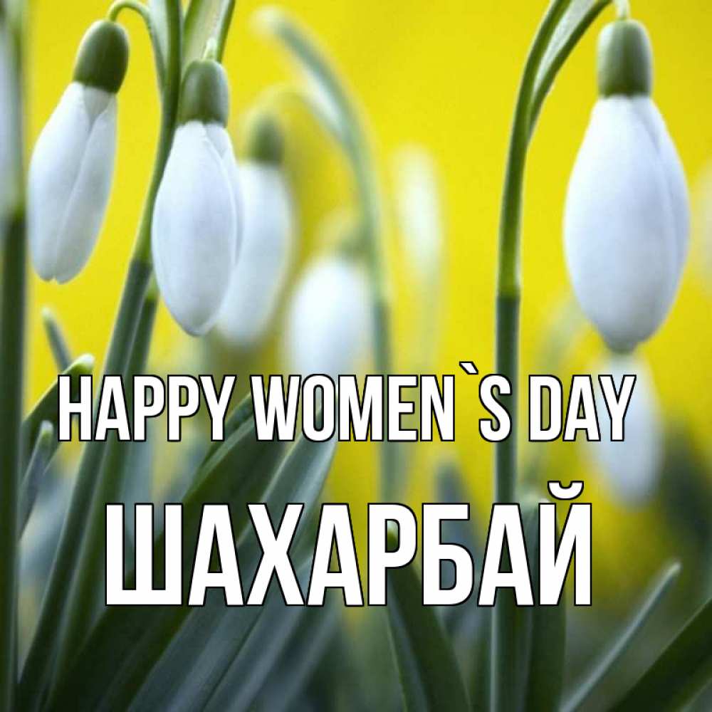 Greetings card с именем, ШАХАРБАЙ happy women`s day весенние цветы Greetings with text for free download 
